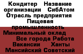 Кондитер › Название организации ­ СибАтом › Отрасль предприятия ­ Пищевая промышленность › Минимальный оклад ­ 25 000 - Все города Работа » Вакансии   . Ханты-Мансийский,Советский г.